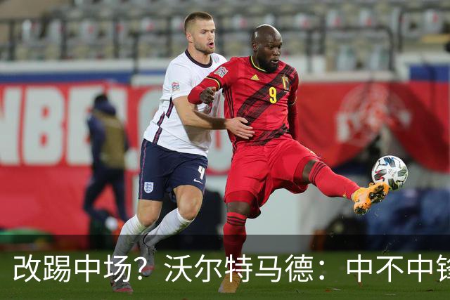 改踢中场？沃尔特马德：中不中锋无所谓，踢中路就行，凯恩也这样